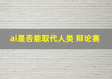 ai是否能取代人类 辩论赛